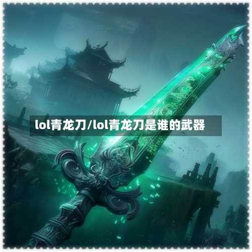 lol青龙刀/lol青龙刀是谁的武器-第2张图片