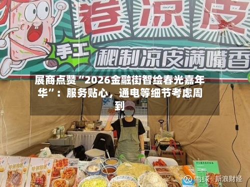 展商点赞“2026金融街智绘春光嘉年华”：服务贴心，通电等细节考虑周到-第3张图片