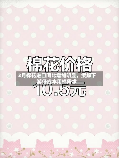 3月棉花进口同比增加明显	，缓解下游低成本用棉需求-第1张图片