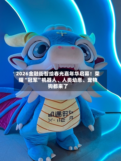 2026金融街智绘春光嘉年华启幕！荣耀“冠军”机器人、人类幼崽	、宠物狗都来了-第1张图片