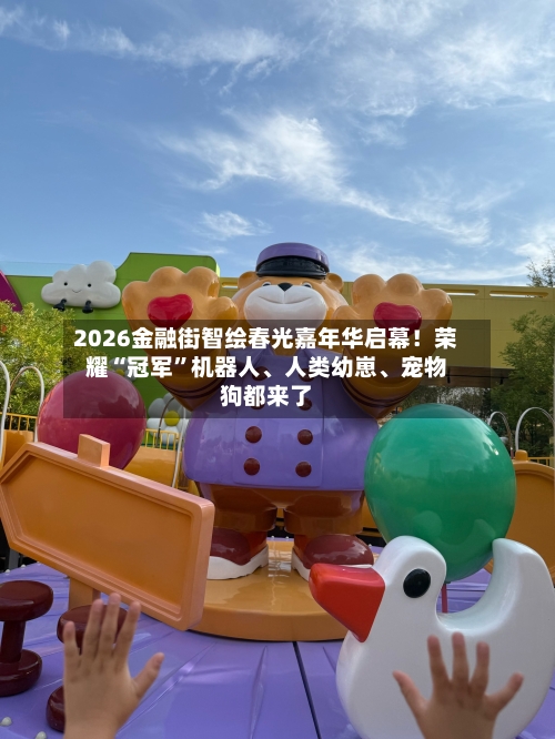 2026金融街智绘春光嘉年华启幕！荣耀“冠军”机器人、人类幼崽、宠物狗都来了-第3张图片