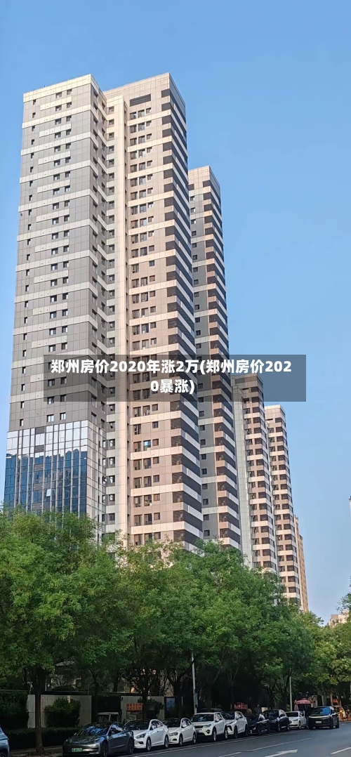 郑州房价2020年涨2万(郑州房价2020暴涨)-第3张图片