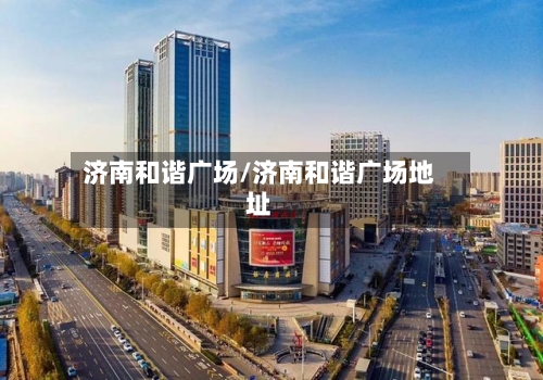 济南和谐广场/济南和谐广场地址-第1张图片