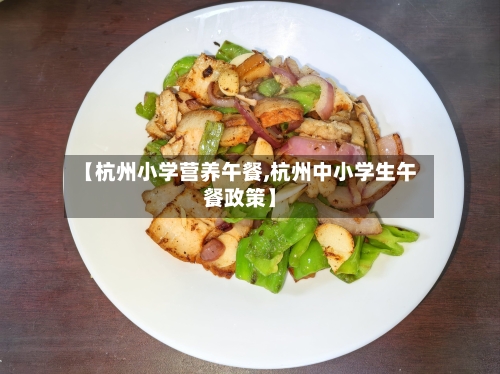 【杭州小学营养午餐,杭州中小学生午餐政策】-第1张图片