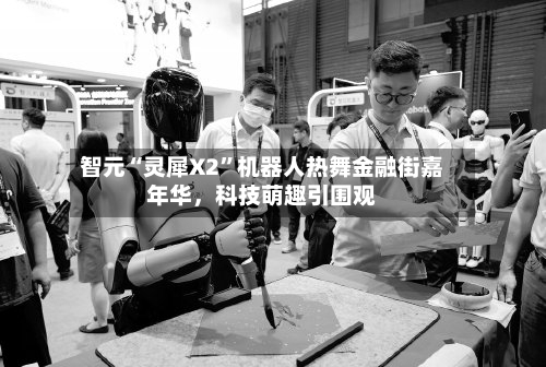 智元“灵犀X2”机器人热舞金融街嘉年华	，科技萌趣引围观-第1张图片