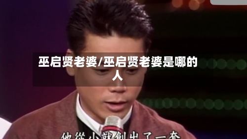 巫启贤老婆/巫启贤老婆是哪的人-第1张图片