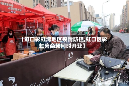 【虹口彩虹湾地区疫情防控,虹口区彩虹湾商场何时开业】-第2张图片