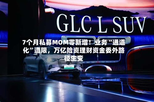 7个月私募MOM零新增！业务“通道化	”遭限，万亿险资理财资金委外路径生变-第1张图片