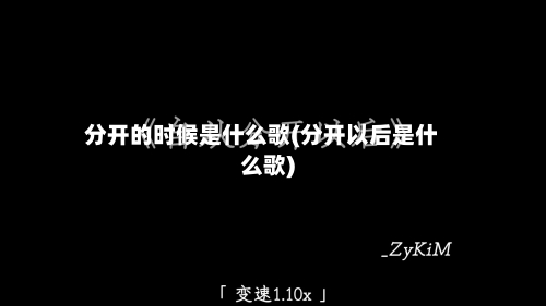 分开的时候是什么歌(分开以后是什么歌)-第3张图片