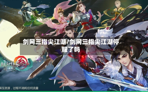 剑网三指尖江湖/剑网三指尖江湖停服了吗-第1张图片