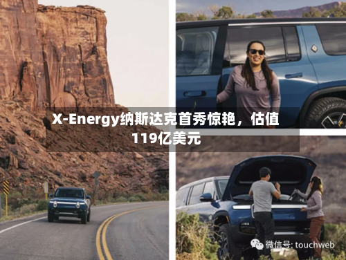 X-Energy纳斯达克首秀惊艳，估值119亿美元-第1张图片