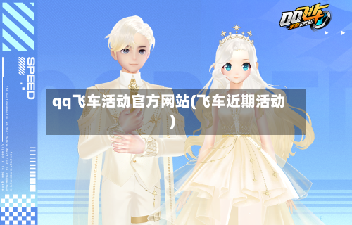 qq飞车活动官方网站(飞车近期活动)-第2张图片