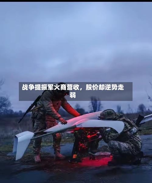 战争提振军火商营收，股价却逆势走弱-第1张图片