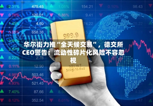 华尔街力推“全天候交易	”，德交所CEO警告：流动性碎片化风险不容忽视-第1张图片