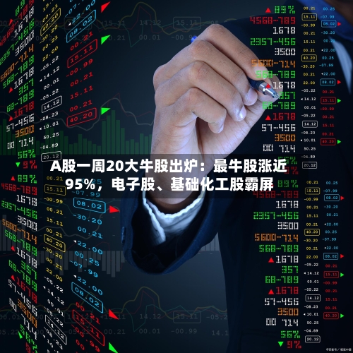 A股一周20大牛股出炉：最牛股涨近95%，电子股、基础化工股霸屏-第2张图片