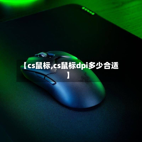 【cs鼠标,cs鼠标dpi多少合适】-第2张图片