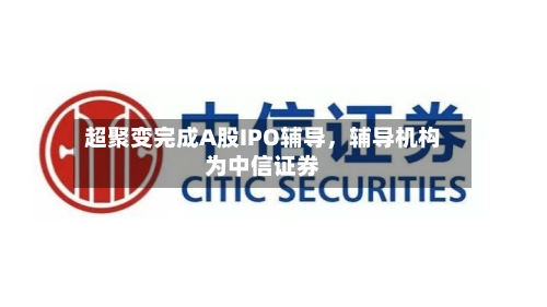 超聚变完成A股IPO辅导	，辅导机构为中信证券-第1张图片