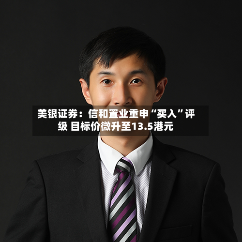 美银证券：信和置业重申“买入	”评级 目标价微升至13.5港元-第1张图片