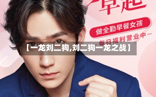 【一龙刘二狗,刘二狗一龙之战】-第2张图片
