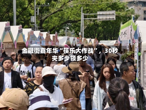 金融街嘉年华“筷乐大作战”，30秒夹多少领多少-第1张图片