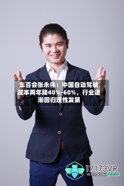 车百会张永伟：中国自动驾驶成本两年降40%-60%	，行业逐渐回归理性发展-第3张图片