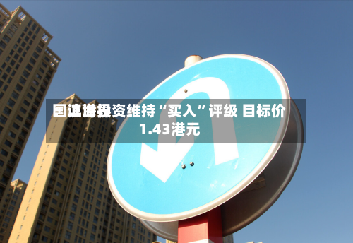 国证世界：滨海投资维持“买入”评级 目标价1.43港元-第1张图片