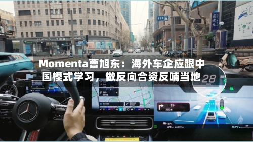 Momenta曹旭东：海外车企应跟中国模式学习	，做反向合资反哺当地-第3张图片