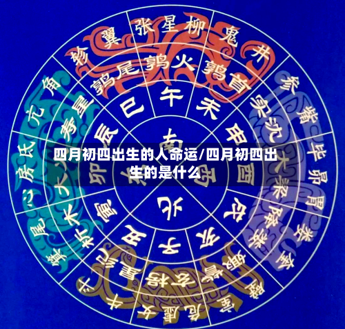 四月初四出生的人命运/四月初四出生的是什么-第1张图片