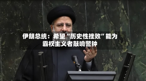 伊朗总统：希望“历史性挫败”能为霸权主义者敲响警钟-第2张图片