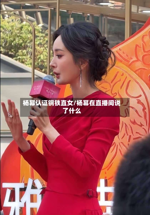 杨幂认证钢铁直女/杨幂在直播间说了什么-第1张图片