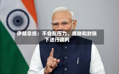 伊朗总统：不会在压力、威胁和封锁下进行谈判-第3张图片