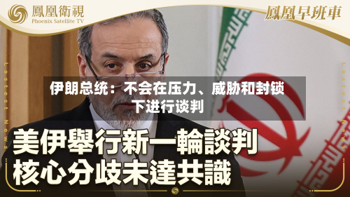 伊朗总统：不会在压力、威胁和封锁下进行谈判-第1张图片