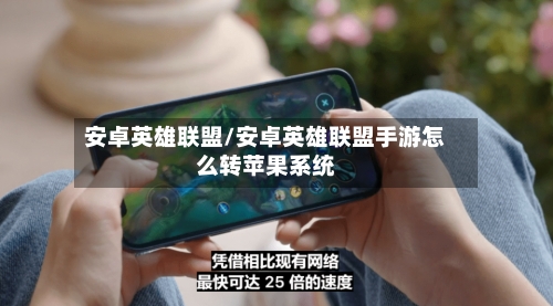 安卓英雄联盟/安卓英雄联盟手游怎么转苹果系统-第1张图片