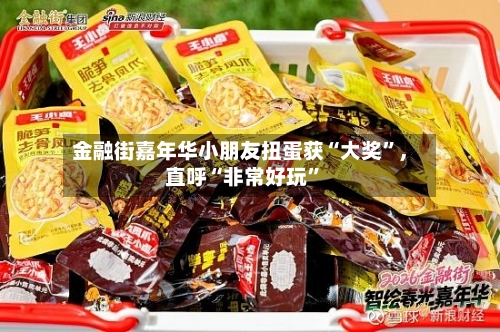 金融街嘉年华小朋友扭蛋获“大奖	”，直呼“非常好玩”-第1张图片