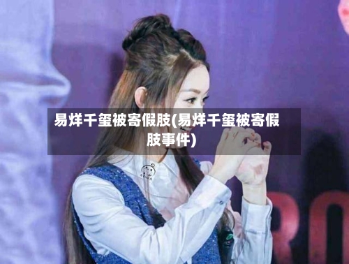 易烊千玺被寄假肢(易烊千玺被寄假肢事件)-第2张图片