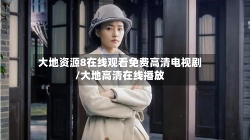 大地资源8在线观看免费高清电视剧/大地高清在线播放-第1张图片