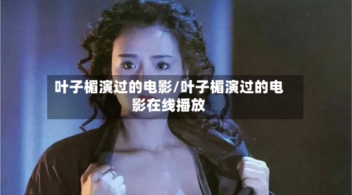 叶子楣演过的电影/叶子楣演过的电影在线播放-第1张图片