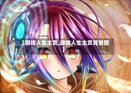 【游戏人生主页,游戏人生主页背景图】-第2张图片