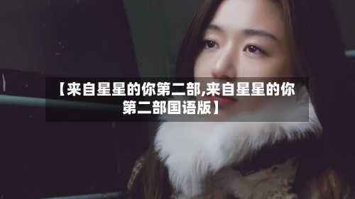 【来自星星的你第二部,来自星星的你第二部国语版】-第1张图片