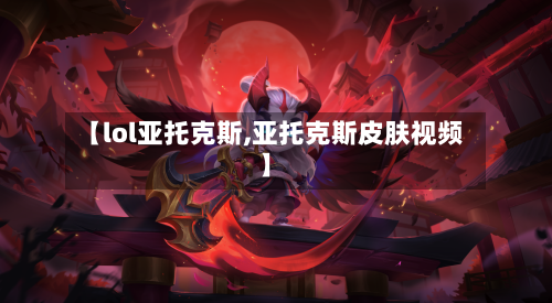 【lol亚托克斯,亚托克斯皮肤视频】-第2张图片