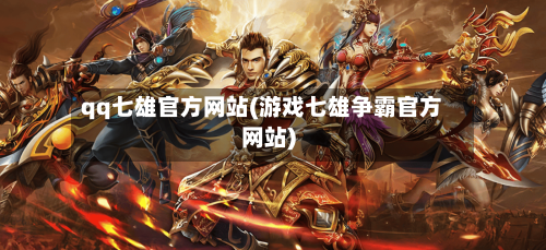 qq七雄官方网站(游戏七雄争霸官方网站)-第2张图片