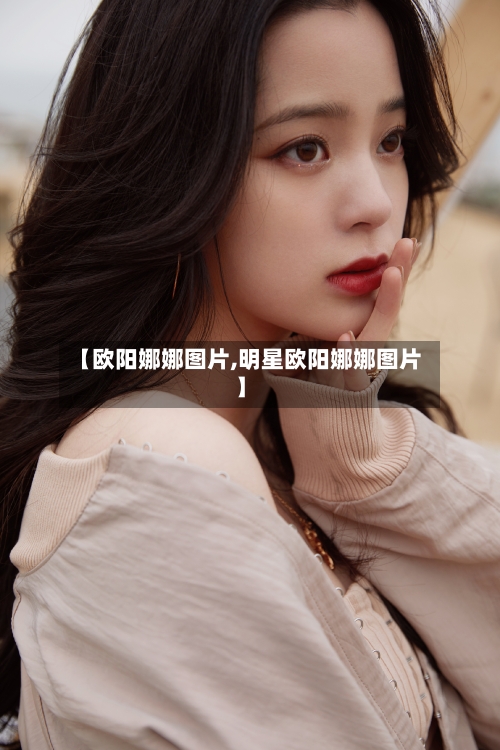【欧阳娜娜图片,明星欧阳娜娜图片】-第2张图片