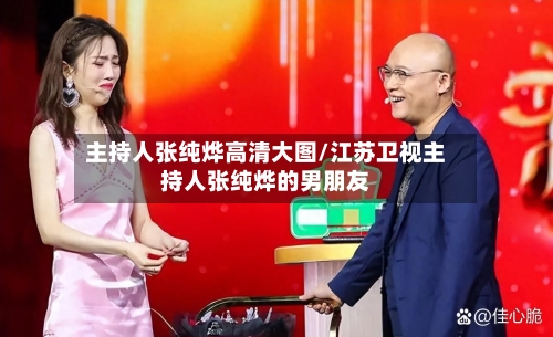 主持人张纯烨高清大图/江苏卫视主持人张纯烨的男朋友-第1张图片