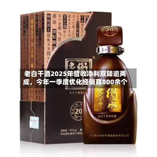 老白干酒2025年营收净利双降逾两成，今年一季度优化经销商800余个-第1张图片