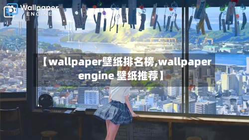 【wallpaper壁纸排名榜,wallpaper engine 壁纸推荐】-第3张图片