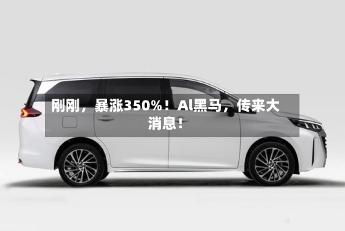 刚刚，暴涨350%！Al黑马	，传来大消息！-第2张图片