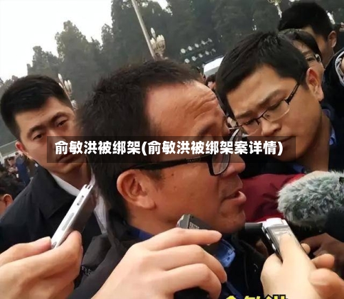 俞敏洪被绑架(俞敏洪被绑架案详情)-第2张图片