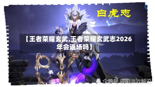 【王者荣耀玄武,王者荣耀玄武志2026年会返场吗】-第3张图片