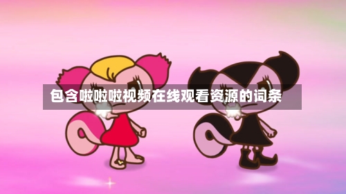 包含啦啦啦视频在线观看资源的词条-第1张图片