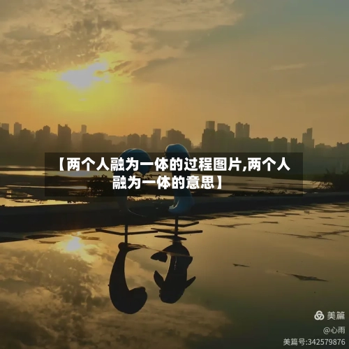 【两个人融为一体的过程图片,两个人融为一体的意思】-第1张图片